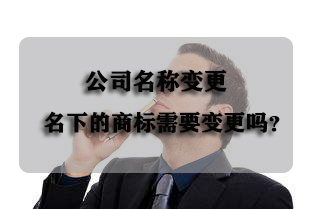 【了解】公司名称变更后，名下的商标需要变更吗？