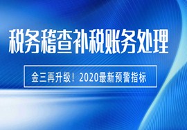 　金三再升级！2020最新预警指标来了！税务稽查补税的账务处理！　　