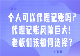 个人可以代理记账吗？代理记账风险巨大！老板们该如何选择？