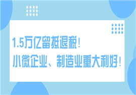 1.5万亿留抵退税！小微企业、制造业重大利好！