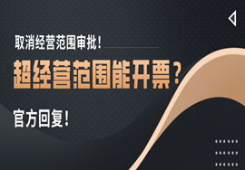 取消经营范围审批！超经营范围能开票吗？ 官方回复！
