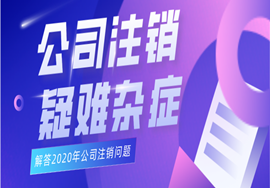 公司注销总成疑难杂症？2020年公司注销，这些问题你必须知道！