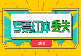 专票冲红、丢失一定要这么做！否则将面临处罚！