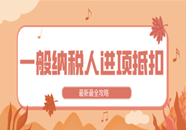一般纳税人进项抵扣最新最全攻略+进项32条+抵扣凭证大全